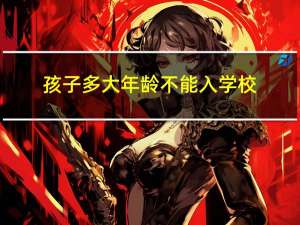 孩子多大年龄不能入学校