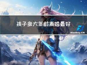 孩子多大年龄离婚最好