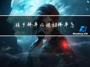 孩子拜年儿媳妇拜年怎么说