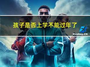 孩子是否上学不能过年了