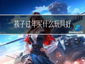 孩子过年买什么玩具好呢