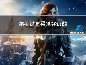 孩子过年买啥好玩的