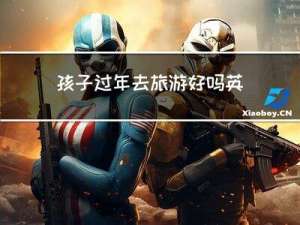 孩子过年去旅游好吗英文