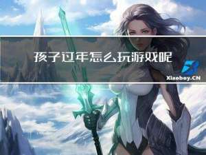 孩子过年怎么玩游戏呢