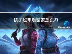 孩子过年没回家怎么办呀