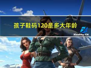 孩子鞋码120是多大年龄