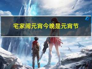 宅家闹元宵今晚是元宵节