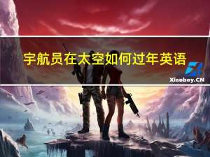 宇航员在太空如何过年英语