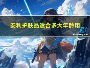 安利护肤品适合多大年龄用