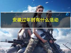 安徽过年时有什么活动