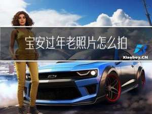 宝安过年老照片怎么拍