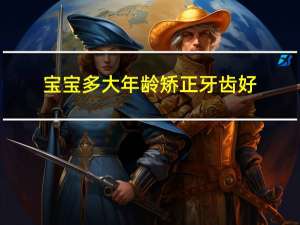 宝宝多大年龄矫正牙齿好