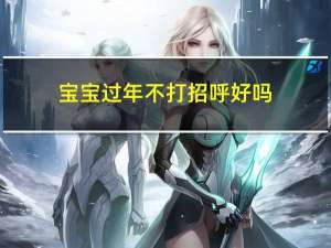 宝宝过年不打招呼好吗