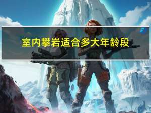 室内攀岩适合多大年龄段