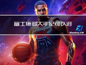 富士康多大年纪可以进去