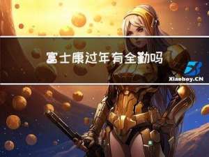 富士康过年有全勤吗