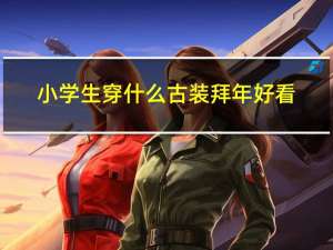 小学生穿什么古装拜年好看