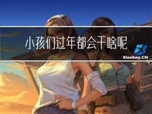 小孩们过年都会干啥呢