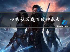 小孩新冠疫苗接种最大年龄