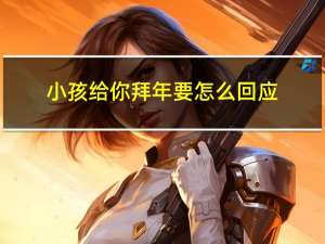 小孩给你拜年要怎么回应