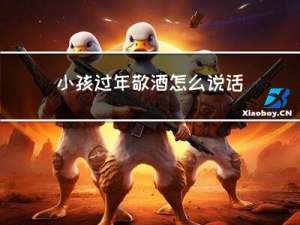 小孩过年敬酒怎么说话