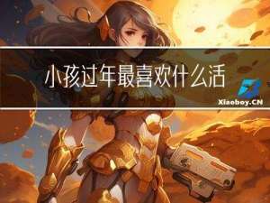 小孩过年最喜欢什么活动