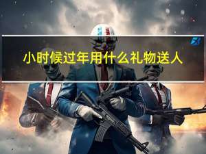 小时候过年用什么礼物送人