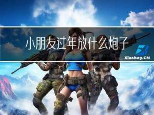 小朋友过年放什么炮子