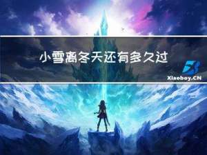 小雪离冬天还有多久过去