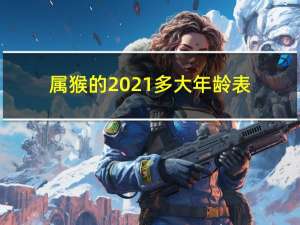 属猴的2021多大年龄表