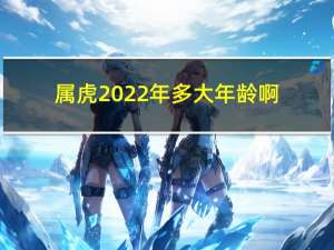属虎2022年多大年龄啊