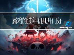 属鸡的过年初几开门好