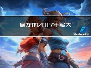 属龙的2017年多大年龄