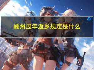 嵊州过年返乡规定是什么