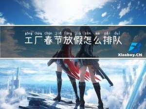 工厂春节放假怎么排队的