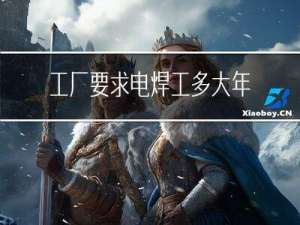 工厂要求电焊工多大年龄