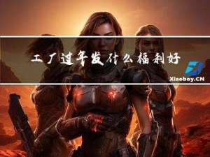 工厂过年发什么福利好点