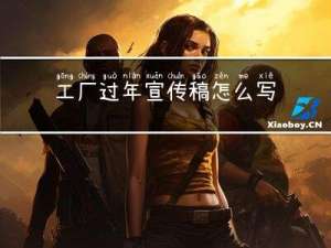 工厂过年宣传稿怎么写