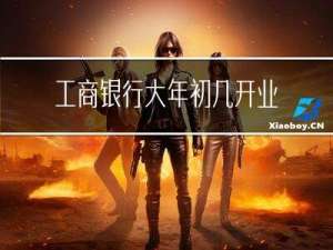 工商银行大年初几开业营业