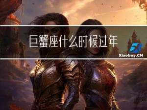 巨蟹座什么时候过年