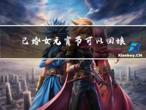 已婚女元宵节可以回娘家吗