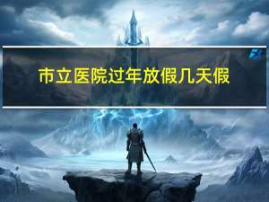 市立医院过年放假几天假