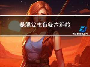 希腊公主有多大年龄