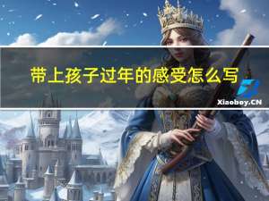 带上孩子过年的感受怎么写
