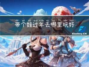 带个娃过年去哪里玩好