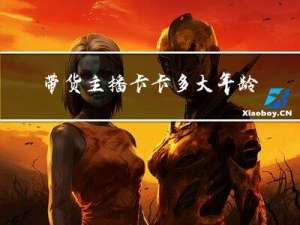带货主播卡卡多大年龄