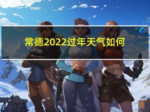 常德2022过年天气如何