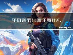 平安春节出国注意什么