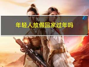 年轻人放假回家过年吗