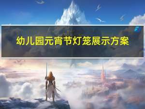 幼儿园元宵节灯笼展示方案